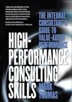 Compétences en matière de conseil de haute performance : The Internal Consultant's Guide to Value-Added Performance (Le guide du consultant interne pour une performance à valeur ajoutée) - High-Performance Consulting Skills: The Internal Consultant's Guide to Value-Added Performance