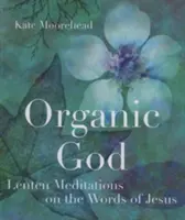 Dieu organique : Méditations de Carême sur les paroles de Jésus - Organic God: Lenten Meditations on the Words of Jesus