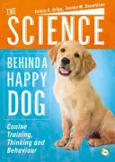 La science derrière un chien heureux : Le dressage, la pensée et le comportement canins - The Science Behind a Happy Dog: Canine Training, Thinking and Behaviour