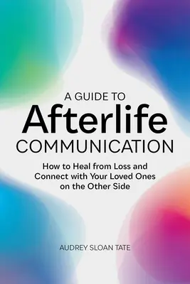 Un guide de la communication après la mort : Comment guérir de la perte et entrer en contact avec vos proches de l'autre côté - A Guide to Afterlife Communication: How to Heal from Loss and Connect with Your Loved Ones on the Other Side
