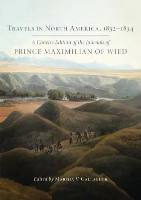 Voyages en Amérique du Nord, 1832-1834 : une édition concise des journaux du prince Maximilien de Wied - Travels in North America, 1832-1834: A Concise Edition of the Journals of Prince Maximilian of Wied