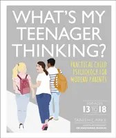 À quoi pense mon adolescent ? - Psychologie de l'enfant pratique pour les parents d'aujourd'hui - What's My Teenager Thinking? - Practical child psychology for modern parents