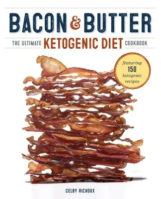 Bacon & Butter : L'ultime livre de cuisine cétogène - Bacon & Butter: The Ultimate Ketogenic Diet Cookbook