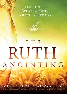 L'onction de Ruth : Devenir une femme de foi, de vertu et de destinée - The Ruth Anointing: Becoming a Woman of Faith, Virtue, and Destiny