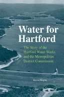 De l'eau pour Hartford : L'histoire de l'usine d'eau de Hartford et de la Commission du district métropolitain - Water for Hartford: The Story of the Hartford Water Works and the Metropolitan District Commission