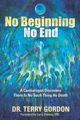 Pas de début . . . Pas de fin : Un cardiologue découvre que la mort n'existe pas - No Beginning . . . No End: A Cardiologist Discovers There Is No Such Thing as Death