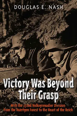 La victoire leur échappait : Avec la 272e Volks-Grenadier Division, de la forêt de Huertgen au cœur du Reich - Victory Was Beyond Their Grasp: With the 272nd Volks-Grenadier Division from the Huertgen Forest to the Heart of the Reich