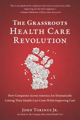 La révolution des soins de santé à la base : Comment les entreprises américaines réduisent considérablement leurs coûts de santé tout en améliorant les soins - The Grassroots Health Care Revolution: How Companies Across America Are Dramatically Cutting Their Health Care Costs While Improving Care