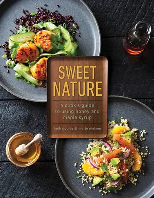 Sweet Nature : Guide d'utilisation du miel et du sirop d'érable à l'intention des cuisiniers - Sweet Nature: A Cook's Guide to Using Honey and Maple Syrup