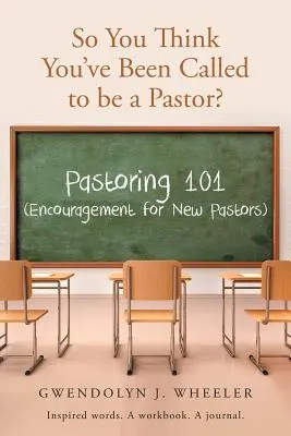 Vous pensez avoir été appelé à être pasteur : Pastorat 101 (Encouragement pour les nouveaux pasteurs) Des mots inspirés. Un cahier d'exercices. Un journal. - So You Think You've Been Called to be a Pastor?: Pastoring 101 (Encouragement for New Pastors) Inspired words. A workbook. A journal.