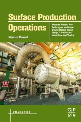 Opérations de production de surface : Volume 5 : Appareils à pression, échangeurs de chaleur et réservoirs de stockage hors sol : Conception, construction, inspection et contrôle - Surface Production Operations: Volume 5: Pressure Vessels, Heat Exchangers, and Aboveground Storage Tanks: Design, Construction, Inspection, and Testi