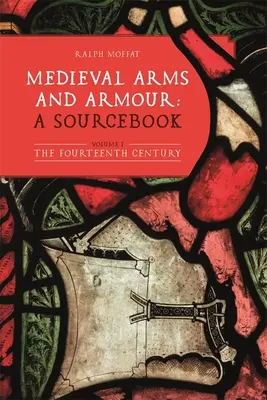 Armes et armures médiévales : A Sourcebook. Volume I : Le quatorzième siècle - Medieval Arms and Armour: A Sourcebook. Volume I: The Fourteenth Century