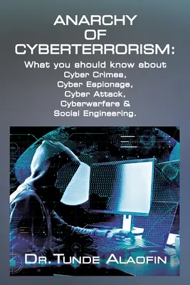 L'anarchie du cyberterrorisme : Ce qu'il faut savoir sur la cybercriminalité, le cyberespionnage, les cyberattaques, la cyberguerre et l'ingénierie sociale - Anarchy of Cyberterrorism: What you should know about Cyber Crimes, Cyber Espionage, Cyber Attack, Cyberwarfare & Social Engineering
