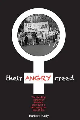 Leur credo en colère : l'histoire choquante du féminisme et la façon dont il détruit notre mode de vie - Their Angry Creed: The shocking history of feminism, and how it is destroying our way of life