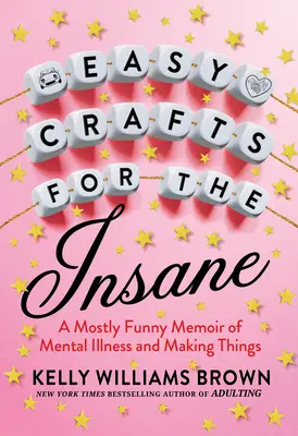 L'artisanat facile pour les fous : Une mémoire plutôt drôle sur la maladie mentale et la fabrication de choses - Easy Crafts for the Insane: A Mostly Funny Memoir of Mental Illness and Making Things