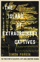 L'île des captifs extraordinaires - L'histoire vraie d'un artiste, d'un espion et d'un scandale en temps de guerre - Island of Extraordinary Captives - A True Story of an Artist, a Spy and a Wartime Scandal