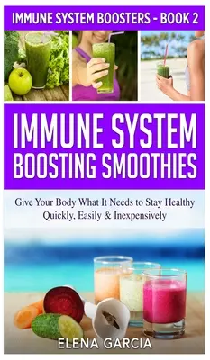 Smoothies pour renforcer le système immunitaire : Donnez à votre corps ce dont il a besoin pour rester en bonne santé - rapidement, facilement et à peu de frais - Immune System Boosting Smoothies: Give Your Body What It Needs to Stay Healthy - Quickly, Easily & Inexpensively