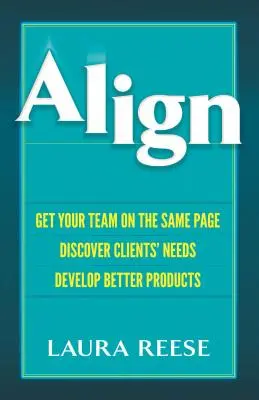 S'aligner : mettre son équipe sur la même longueur d'onde, découvrir les besoins des clients, développer de meilleurs produits - Align: Get Your Team on the Same Page, Discover Clients' Needs, Develop Better Products