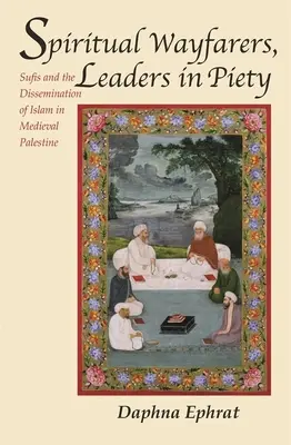 Voyageurs spirituels, chefs de file de la piété : Les soufis et la diffusion de l'islam dans la Palestine médiévale - Spiritual Wayfarers, Leaders in Piety: Sufis and the Dissemination of Islam in Medieval Palestine