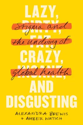 Paresseux, fou et dégoûtant : La paresse, la folie et le dégoût : la stigmatisation et l'échec de la santé mondiale - Lazy, Crazy, and Disgusting: Stigma and the Undoing of Global Health