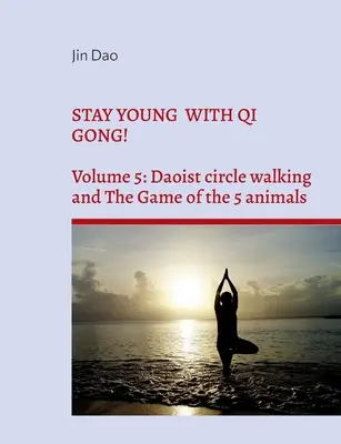 Rester jeune avec le Qi Gong ! Volume 5 : La marche en cercle taoïste et le jeu des 5 animaux - Stay young with Qi Gong!: Volume 5: Daoist circle walking and the Game of the 5 animals