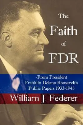 La foi de FDR - Extrait des documents publics du président Franklin D. Roosevelt 1933-1945 - The Faith of FDR -From President Franklin D. Roosevelt's Public Papers 1933-1945