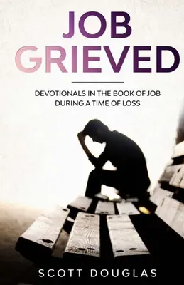 Job Grieved : Des dévotionnels dans le livre de Job pendant une période de perte - Job Grieved: Devotionals In the Book of Job During A Time of Loss