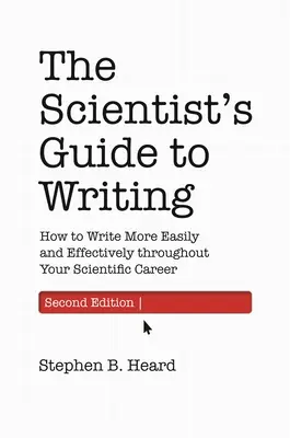 Le guide d'écriture du scientifique, 2e édition : Comment écrire plus facilement et plus efficacement tout au long de votre carrière scientifique - The Scientist's Guide to Writing, 2nd Edition: How to Write More Easily and Effectively Throughout Your Scientific Career