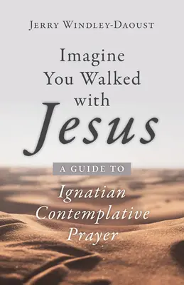 Imaginez que vous avez marché avec Jésus : Un guide pour la prière contemplative ignatienne - Imagine You Walked with Jesus: A Guide to Ignatian Contemplative Prayer