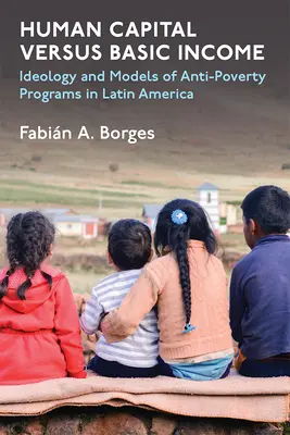 Le capital humain contre le revenu de base : Idéologie et modèles de programmes de lutte contre la pauvreté en Amérique latine - Human Capital Versus Basic Income: Ideology and Models for Anti-Poverty Programs in Latin America