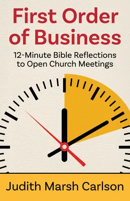 Premier ordre du jour : Réflexions bibliques en 12 minutes pour ouvrir les réunions d'église - First Order of Business: 12-Minute Bible Reflections to Open Church Meetings