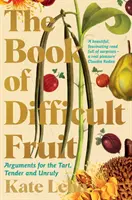 Le livre des fruits difficiles - Arguments en faveur de l'acidulé, du tendre et de l'indocile - Book of Difficult Fruit - Arguments for the Tart, Tender, and Unruly