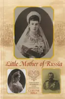 La petite mère de la Russie - Biographie de l'impératrice Marie Fedorovna - Little Mother of Russia - A Biography of Empress Marie Fedorovna