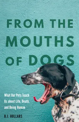 De la bouche des chiens : ce que nos animaux de compagnie nous apprennent sur la vie, la mort et l'humanité - From the Mouths of Dogs: What Our Pets Teach Us about Life, Death, and Being Human