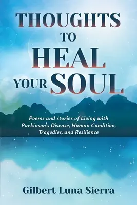 Thoughts to Heal Your Soul : Poems and stories of Living with Parkinson's Disease, Human Condition, Tragedies, and Resilience (Pensées pour guérir votre âme : poèmes et histoires sur la maladie de Parkinson, la condition humaine, les tragédies et la résilience) - Thoughts to Heal Your Soul: Poems and stories of Living with Parkinson's Disease, Human Condition, Tragedies, and Resilience