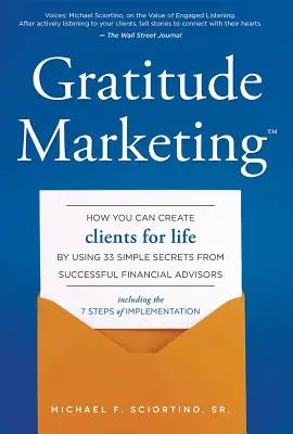 Gratitude Marketing : Comment vous pouvez créer des clients pour la vie en utilisant 33 secrets simples de conseillers financiers prospères - Gratitude Marketing: How You Can Create Clients for Life by Using 33 Simple Secrets from Successful Financial Advisors