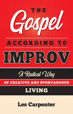 L'Évangile selon l'improvisation : une façon radicale de vivre la créativité et la spontanéité - The Gospel According to Improv: A Radical Way of Creative and Spontaneous Living