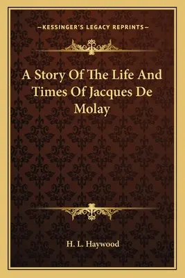 Histoire de la vie et de l'époque de Jacques De Molay - A Story Of The Life And Times Of Jacques De Molay