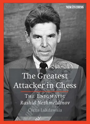 Le plus grand attaquant aux échecs : l'énigmatique Rashid Nezhmetdinov - The Greatest Attacker in Chess: The Enigmatic Rashid Nezhmetdinov