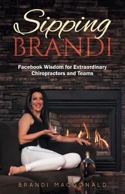 Sipping Brandi : Facebook Wisdom for Extraordinary Chiropractors and Teams (Siroter Brandi : sagesse de Facebook pour des chiropracteurs et des équipes extraordinaires) - Sipping Brandi: Facebook Wisdom for Extraordinary Chiropractors and Teams