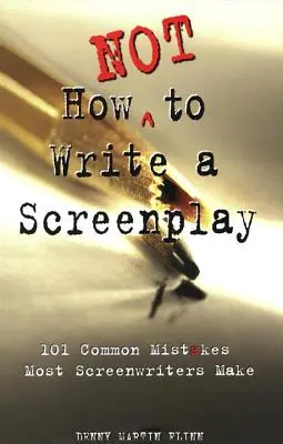 Comment ne pas écrire un scénario : 101 erreurs courantes commises par la plupart des scénaristes - How Not to Write a Screenplay: 101 Common Mistakes Most Screenwriters Make