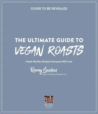 Le guide ultime des rôtis végétaliens : Des recettes dignes d'un festin que tout le monde va adorer - The Ultimate Guide to Vegan Roasts: Feast-Worthy Recipes Everyone Will Love
