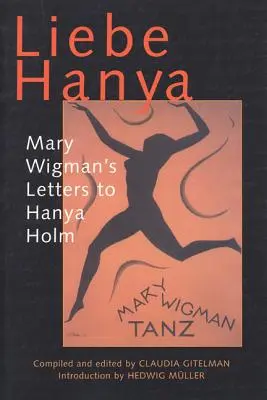 Liebe Hanya : Les lettres de Mary Wigman à Hanya Holm - Liebe Hanya: Mary Wigman's Letters to Hanya Holm