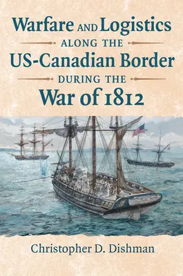 Guerre et logistique le long de la frontière canado-américaine pendant la guerre de 1812 - Warfare and Logistics Along the Us-Canadian Border During the War of 1812