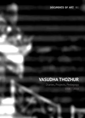 Vasudha Thozhur : Journaux, projets, pédagogie, 1998-2018 - Vasudha Thozhur: Diaries, Projects, Pedagogy, 1998-2018