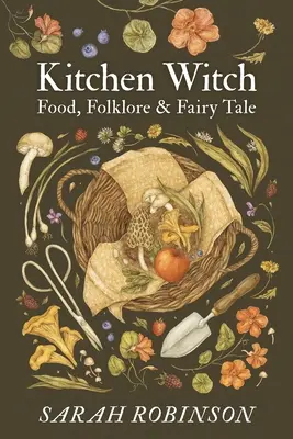 La sorcière de la cuisine : Nourriture, folklore et contes de fées - Kitchen Witch: Food, Folklore & Fairy Tale