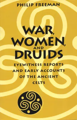 La guerre, les femmes et les druides : Témoignages et récits anciens sur les anciens Celtes - War, Women, and Druids: Eyewitness Reports and Early Accounts of the Ancient Celts