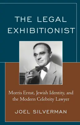 L'exhibitionniste légal : Morris Ernst, l'identité juive et la célébrité moderne de l'avocat - The Legal Exhibitionist: Morris Ernst, Jewish Identity, and the Modern Celebrity Lawyer