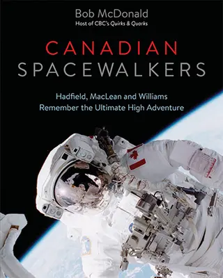 Les marcheurs de l'espace canadiens : Hadfield, MacLean et Williams se souviennent de l'ultime grande aventure - Canadian Spacewalkers: Hadfield, MacLean and Williams Remember the Ultimate High Adventure