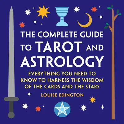 Le guide complet du tarot et de l'astrologie : Tout ce que vous devez savoir pour exploiter la sagesse des cartes et des étoiles - The Complete Guide to Tarot and Astrology: Everything You Need to Know to Harness the Wisdom of the Cards and the Stars